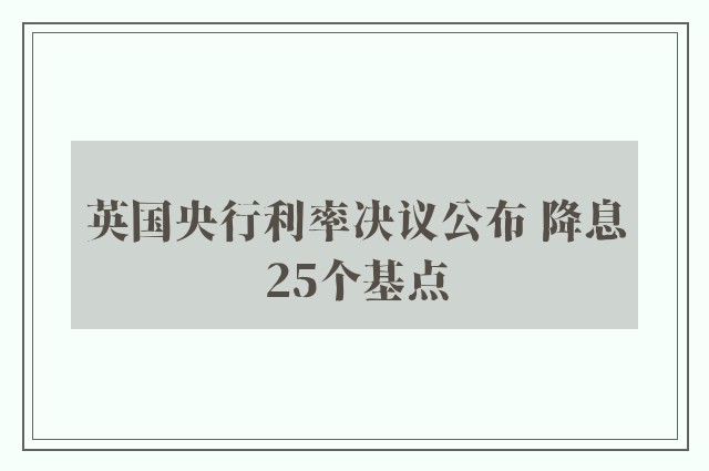 英国央行利率决议公布 降息25个基点