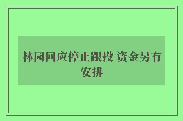 林园回应停止跟投 资金另有安排