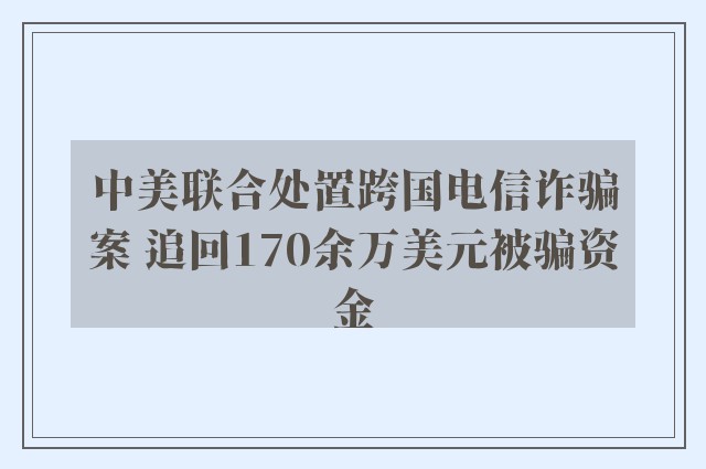 中美联合处置跨国电信诈骗案 追回170余万美元被骗资金