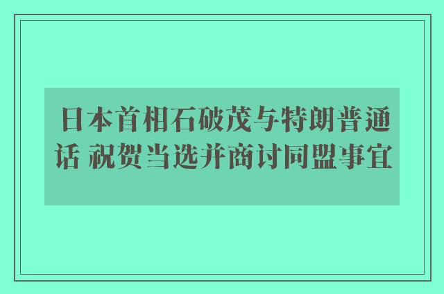 日本首相石破茂与特朗普通话 祝贺当选并商讨同盟事宜