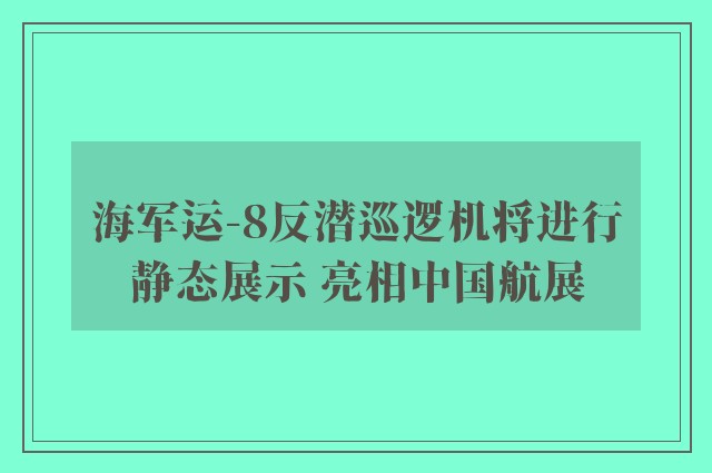 海军运-8反潜巡逻机将进行静态展示 亮相中国航展