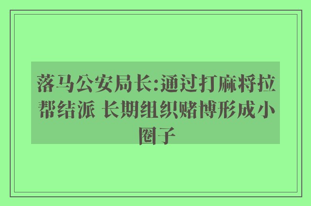 落马公安局长:通过打麻将拉帮结派 长期组织赌博形成小圈子