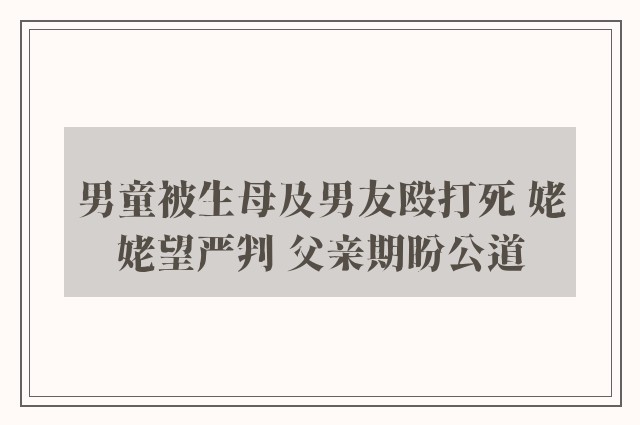 男童被生母及男友殴打死 姥姥望严判 父亲期盼公道