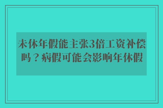 未休年假能主张3倍工资补偿吗？病假可能会影响年休假