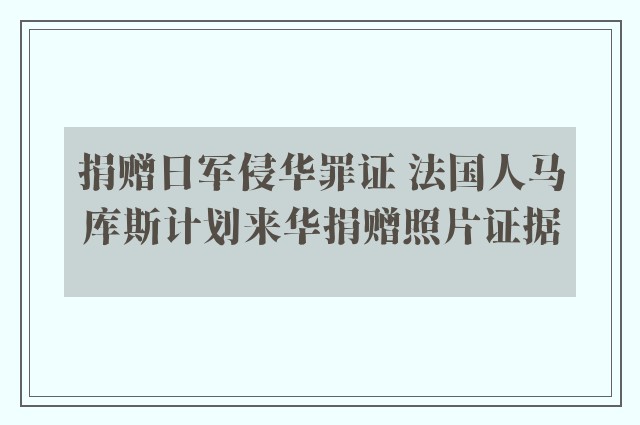 捐赠日军侵华罪证 法国人马库斯计划来华捐赠照片证据