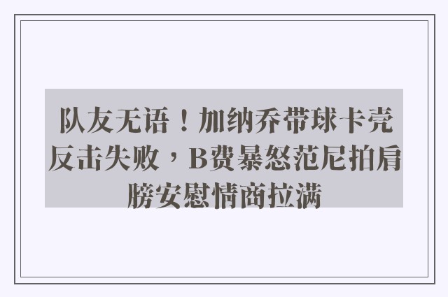 队友无语！加纳乔带球卡壳反击失败，B费暴怒范尼拍肩膀安慰情商拉满