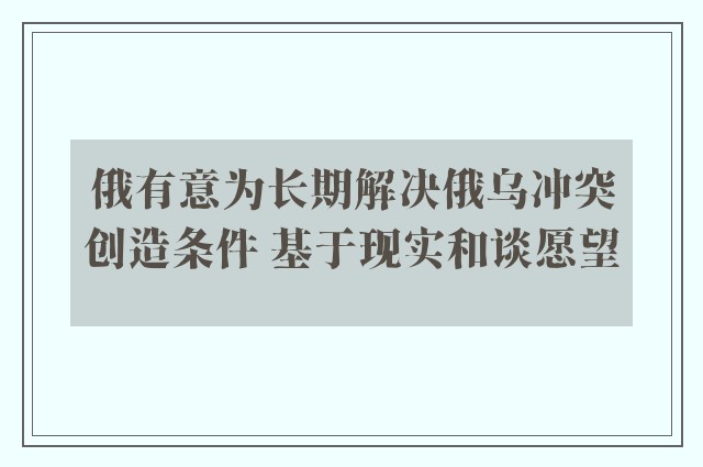 俄有意为长期解决俄乌冲突创造条件 基于现实和谈愿望