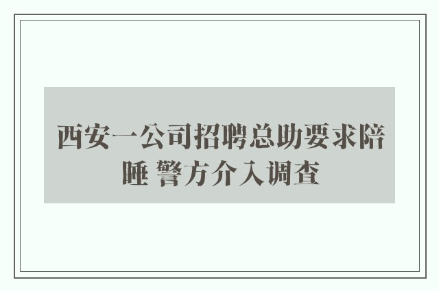 西安一公司招聘总助要求陪睡 警方介入调查