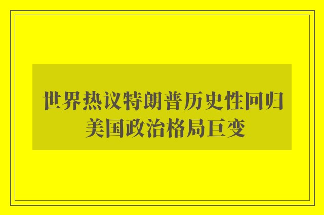 世界热议特朗普历史性回归 美国政治格局巨变