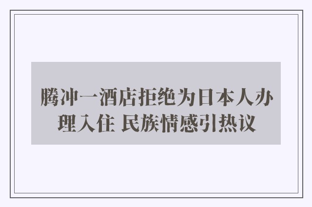 腾冲一酒店拒绝为日本人办理入住 民族情感引热议