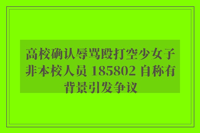 高校确认辱骂殴打空少女子非本校人员 185802 自称有背景引发争议