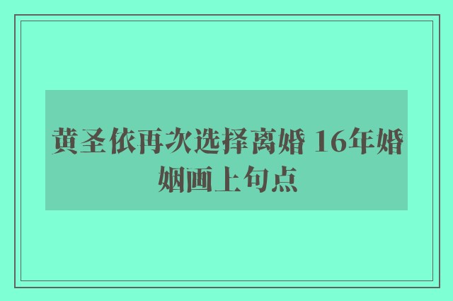 黄圣依再次选择离婚 16年婚姻画上句点