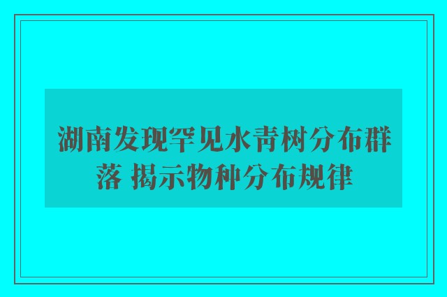 湖南发现罕见水青树分布群落 揭示物种分布规律