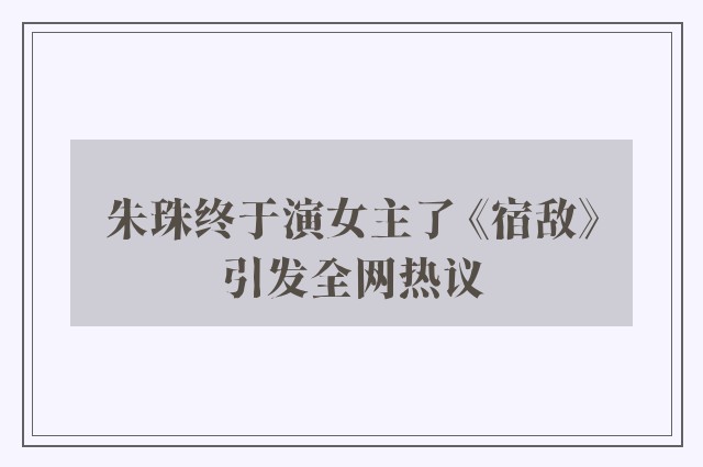 朱珠终于演女主了 《宿敌》引发全网热议