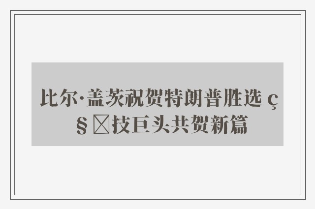 比尔·盖茨祝贺特朗普胜选 科技巨头共贺新篇