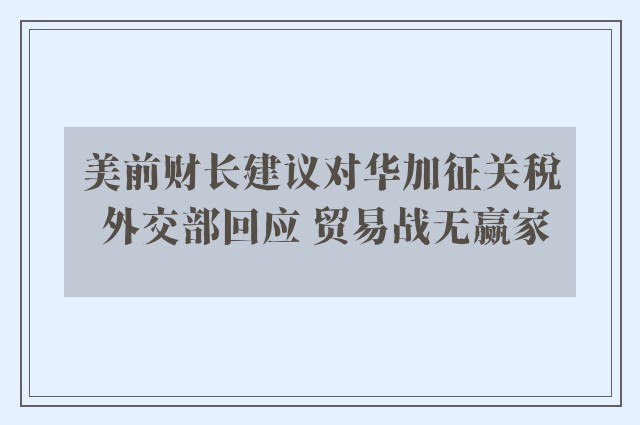 美前财长建议对华加征关税 外交部回应 贸易战无赢家