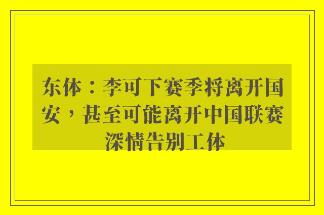 东体：李可下赛季将离开国安，甚至可能离开中国联赛 深情告别工体