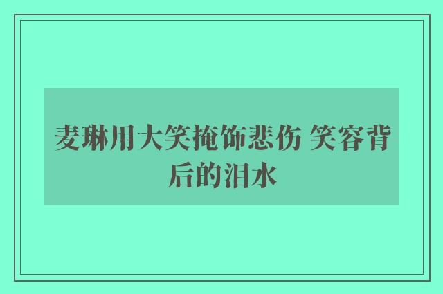 麦琳用大笑掩饰悲伤 笑容背后的泪水