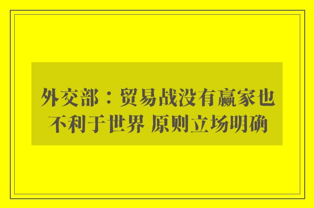 外交部：贸易战没有赢家也不利于世界 原则立场明确