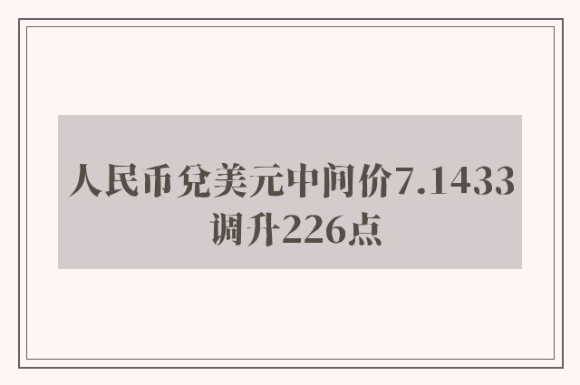 人民币兑美元中间价7.1433 调升226点