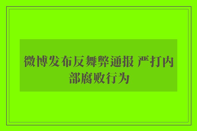 微博发布反舞弊通报 严打内部腐败行为