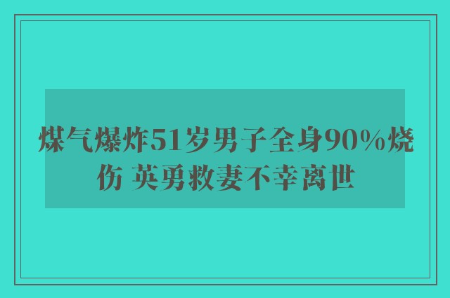 煤气爆炸51岁男子全身90%烧伤 英勇救妻不幸离世