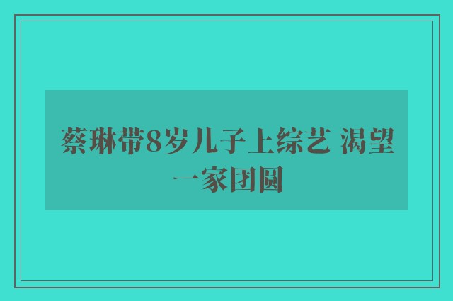 蔡琳带8岁儿子上综艺 渴望一家团圆