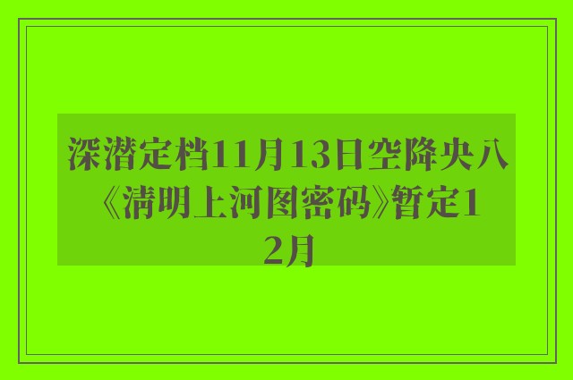 深潜定档11月13日空降央八 《清明上河图密码》暂定12月