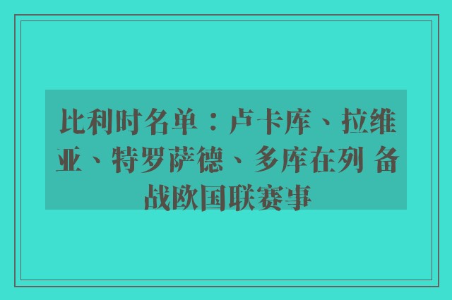 比利时名单：卢卡库、拉维亚、特罗萨德、多库在列 备战欧国联赛事