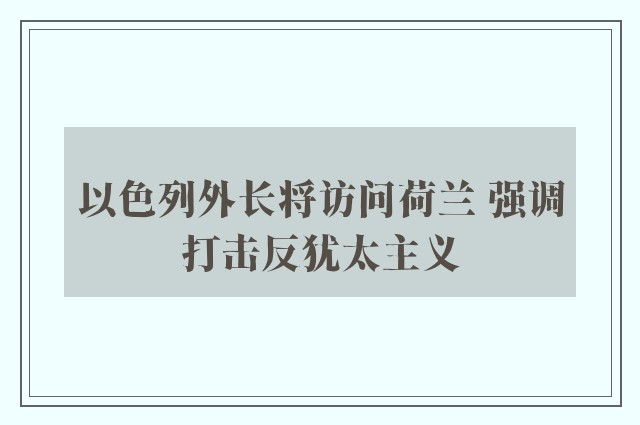 以色列外长将访问荷兰 强调打击反犹太主义