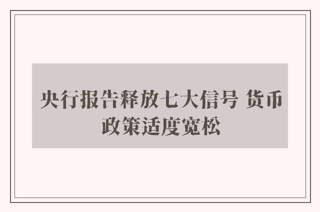 央行报告释放七大信号 货币政策适度宽松