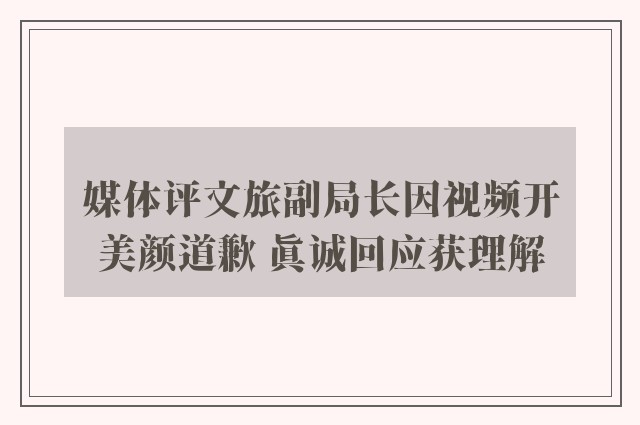 媒体评文旅副局长因视频开美颜道歉 真诚回应获理解