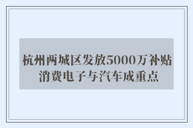 杭州两城区发放5000万补贴 消费电子与汽车成重点