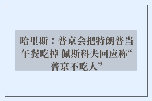 哈里斯：普京会把特朗普当午餐吃掉 佩斯科夫回应称“普京不吃人”