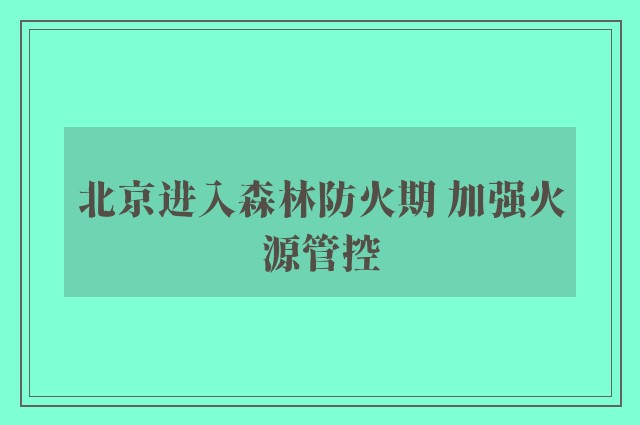 北京进入森林防火期 加强火源管控