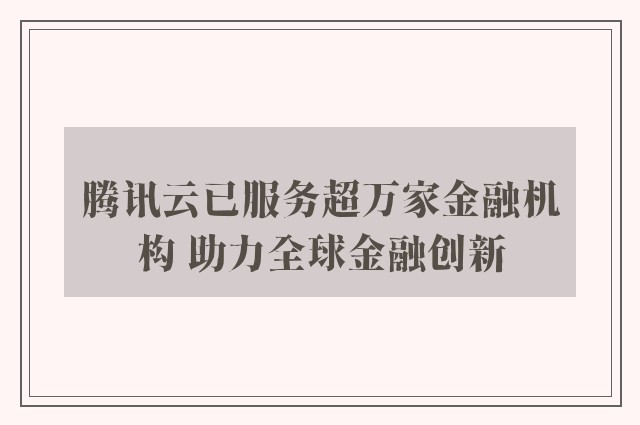 腾讯云已服务超万家金融机构 助力全球金融创新