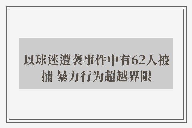 以球迷遭袭事件中有62人被捕 暴力行为超越界限