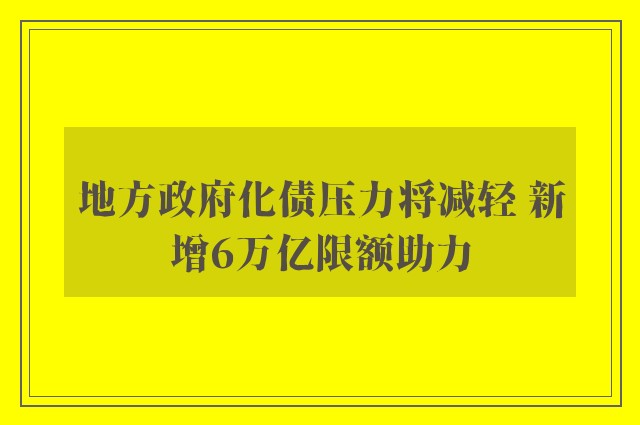 地方政府化债压力将减轻 新增6万亿限额助力