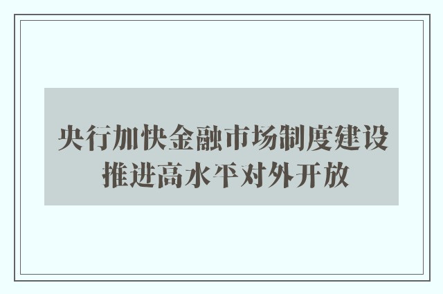 央行加快金融市场制度建设 推进高水平对外开放