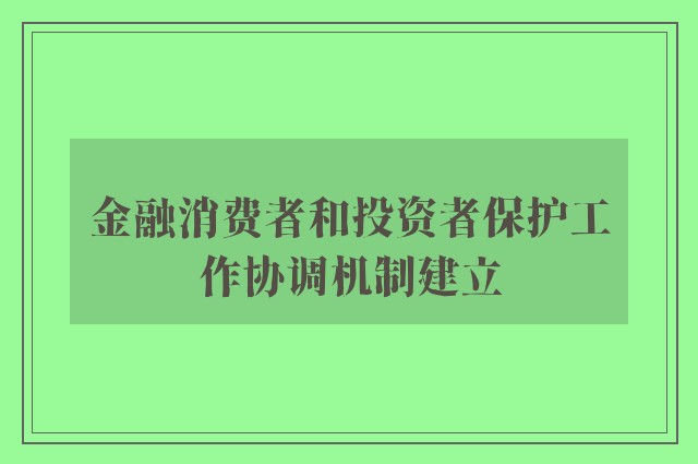 金融消费者和投资者保护工作协调机制建立