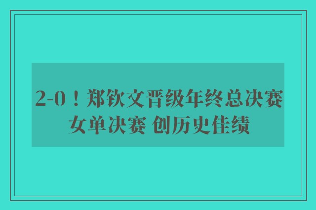 2-0！郑钦文晋级年终总决赛女单决赛 创历史佳绩