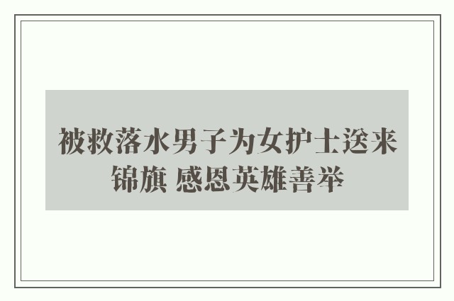 被救落水男子为女护士送来锦旗 感恩英雄善举