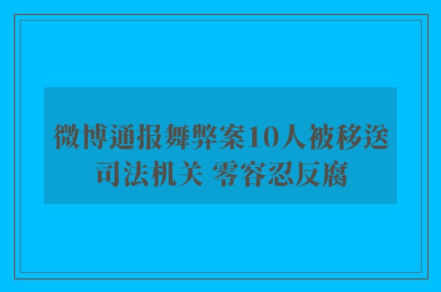 微博通报舞弊案10人被移送司法机关 零容忍反腐