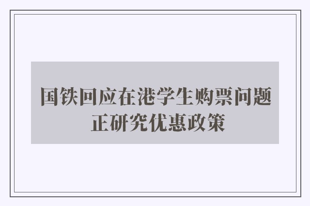 国铁回应在港学生购票问题 正研究优惠政策