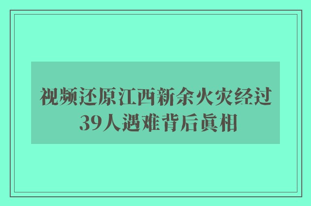 视频还原江西新余火灾经过 39人遇难背后真相