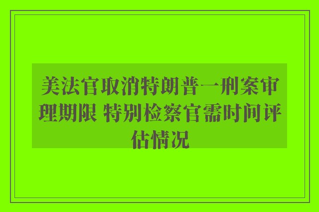 美法官取消特朗普一刑案审理期限 特别检察官需时间评估情况