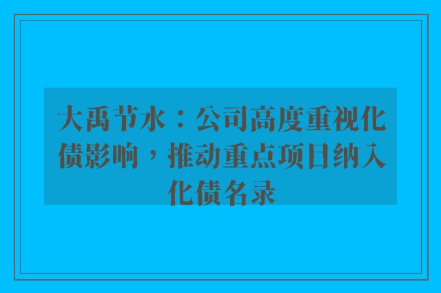 大禹节水：公司高度重视化债影响，推动重点项目纳入化债名录