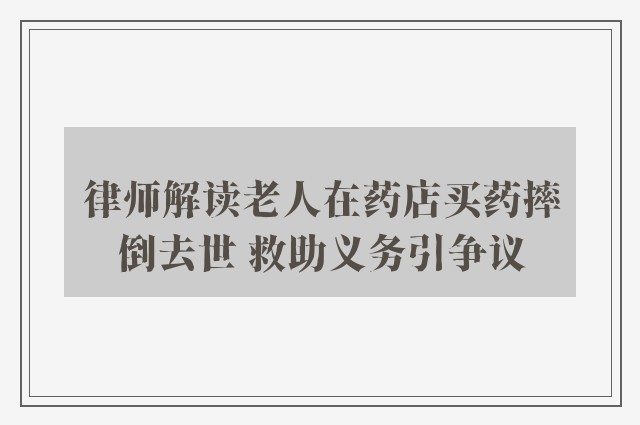 律师解读老人在药店买药摔倒去世 救助义务引争议