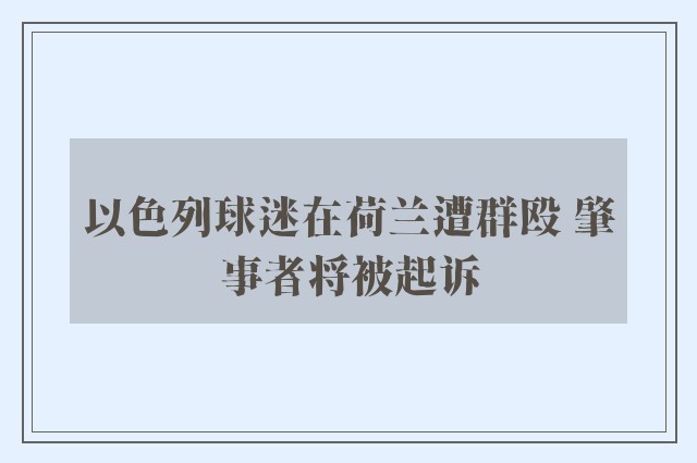 以色列球迷在荷兰遭群殴 肇事者将被起诉