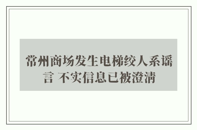 常州商场发生电梯绞人系谣言 不实信息已被澄清